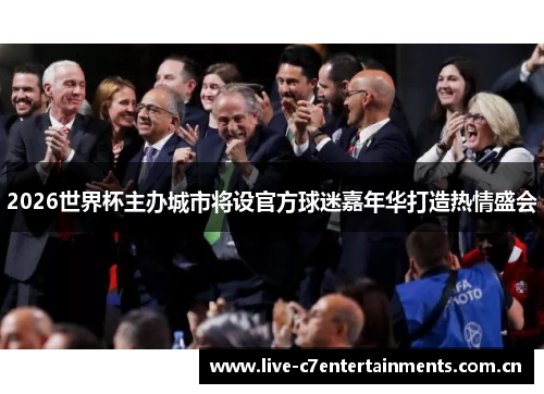 2026世界杯主办城市将设官方球迷嘉年华打造热情盛会 2026世界杯主办城市将设官方球迷嘉年华打造热情盛会