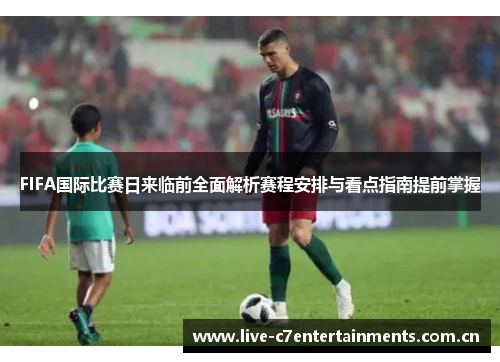 FIFA国际比赛日来临前全面解析赛程安排与看点指南提前掌握