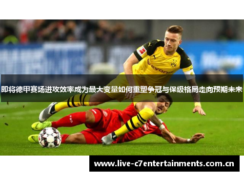 即将德甲赛场进攻效率成为最大变量如何重塑争冠与保级格局走向预期未来 即将德甲赛场进攻效率成为最大变量如何重塑争冠与保级格局走向预期未来