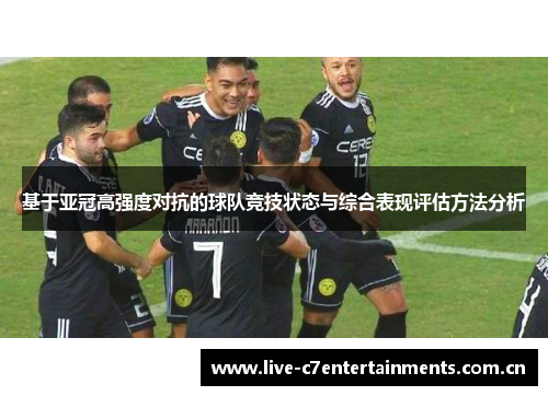 基于亚冠高强度对抗的球队竞技状态与综合表现评估方法分析