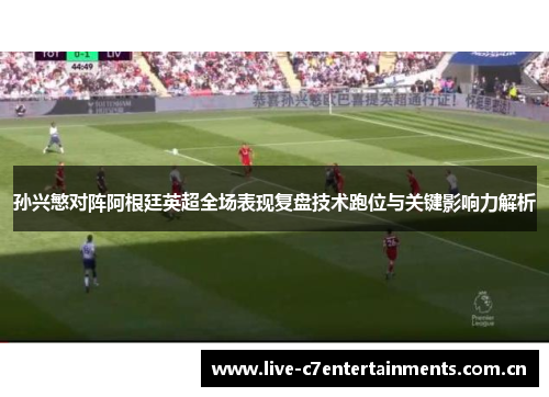 孙兴慜对阵阿根廷英超全场表现复盘技术跑位与关键影响力解析