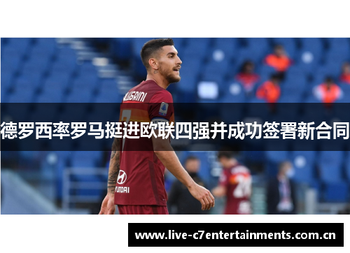德罗西率罗马挺进欧联四强并成功签署新合同