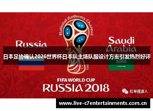 日本足协确认2026世界杯日本队主场队服设计方案引发热烈好评
